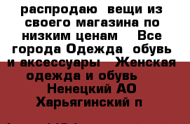 распродаю  вещи из своего магазина по низким ценам  - Все города Одежда, обувь и аксессуары » Женская одежда и обувь   . Ненецкий АО,Харьягинский п.